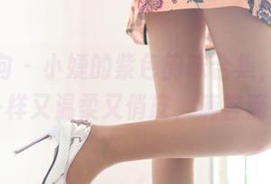 异思趣向 – 小婕的紫色韵味合集，像是浪潮一样又温柔又俏皮，滴答滴答。