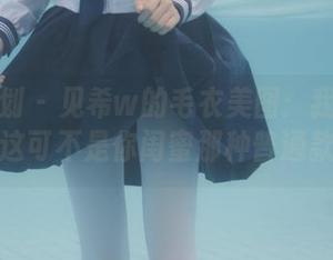 紧急企划 – 见希w的毛衣美图：我告诉你，这可不是你闺蜜那种普通款！